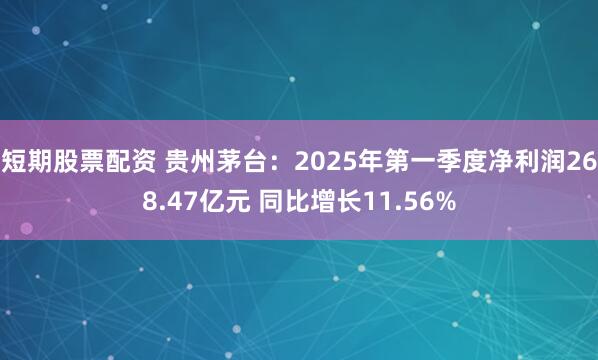 短期股票配资 贵州茅台：2025年第一季度净利润268.47亿元 同比增长11.56%