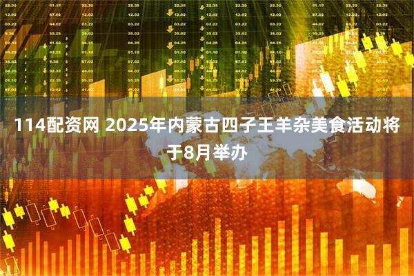 114配资网 2025年内蒙古四子王羊杂美食活动将于8月举办