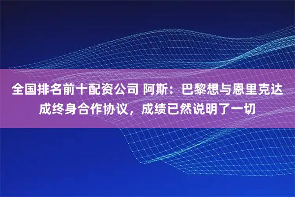 全国排名前十配资公司 阿斯：巴黎想与恩里克达成终身合作协议，成绩已然说明了一切