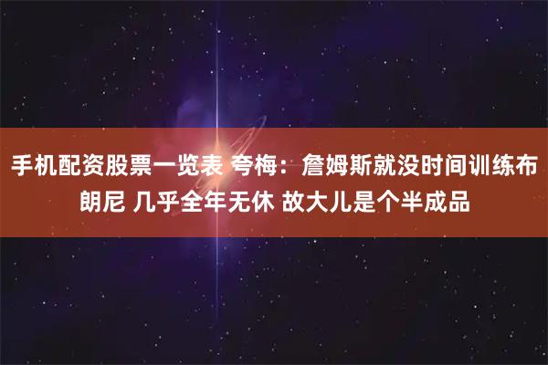 手机配资股票一览表 夸梅：詹姆斯就没时间训练布朗尼 几乎全年无休 故大儿是个半成品